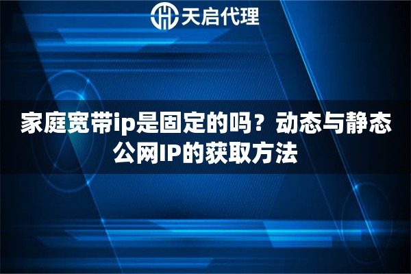 家庭寬帶ip是固定的嗎？動(dòng)態(tài)與靜態(tài)公網(wǎng)IP的獲取方法