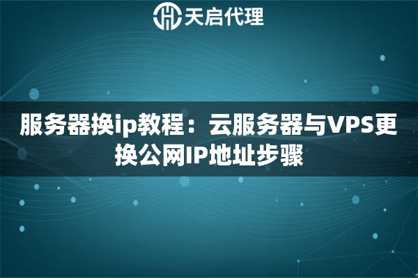 服務(wù)器換ip教程：云服務(wù)器與VPS更換公網(wǎng)IP地址步驟