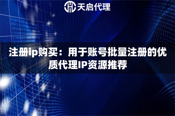 注冊ip購買：用于賬號批量注冊的優(yōu)質代理IP資源推薦