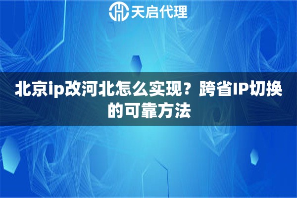北京ip改河北怎么實(shí)現(xiàn)？跨省IP切換的可靠方法