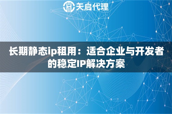 長期靜態(tài)ip租用：適合企業(yè)與開發(fā)者的穩(wěn)定IP解決方案