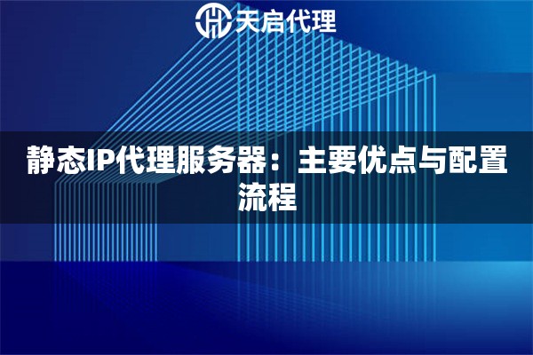 詳細(xì)閱讀:靜態(tài)IP代理服務(wù)器:主要優(yōu)點(diǎn)與配置流程 靜態(tài)IP代理服務(wù)器:主要優(yōu)點(diǎn)與配置流程