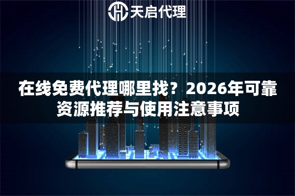 在線免費代理哪里找？2026年可靠資源推薦與使用注意事項