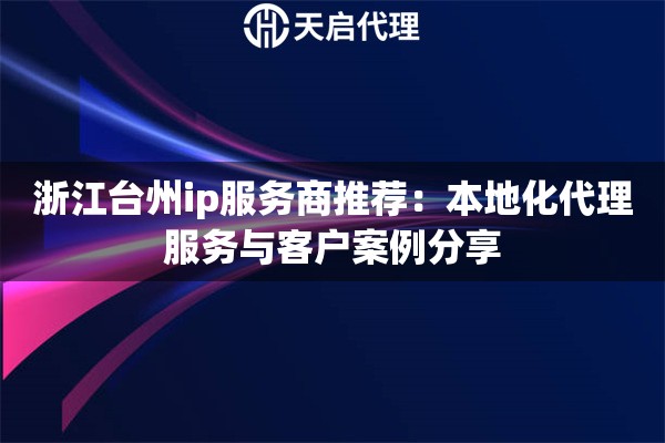 浙江臺州ip服務商推薦：本地化代理服務與客戶案例分享