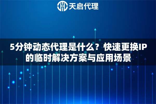 5分鐘動態(tài)代理是什么？快速更換IP的臨時解決方案與應用場景
