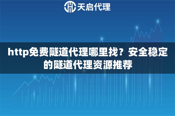 http免費隧道代理哪里找？安全穩(wěn)定的隧道代理資源推薦