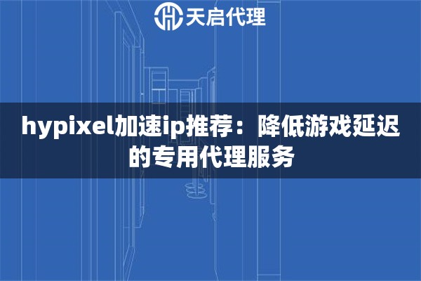 hypixel加速ip推薦：降低游戲延遲的專用代理服務