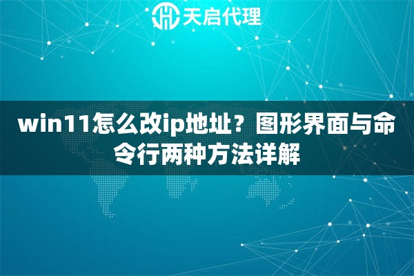 win11怎么改ip地址？圖形界面與命令行兩種方法詳解
