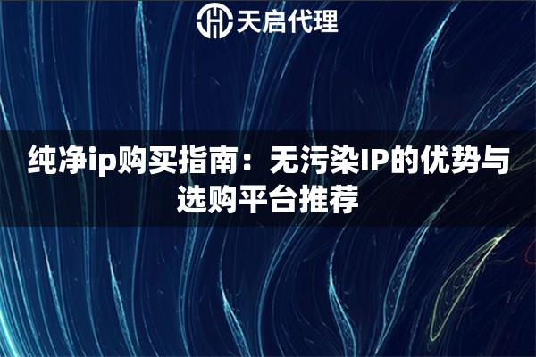 純凈ip購買指南：無污染IP的優(yōu)勢與選購平臺推薦