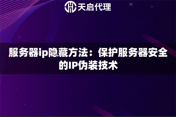 服務(wù)器ip隱藏方法：保護服務(wù)器安全的IP偽裝技術(shù)