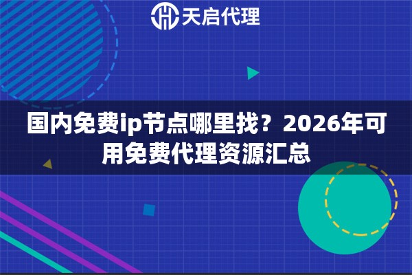 國內(nèi)免費(fèi)ip節(jié)點哪里找？2026年可用免費(fèi)代理資源匯總