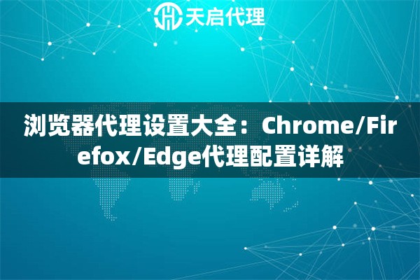 瀏覽器代理設(shè)置大全：Chrome/Firefox/Edge代理配置詳解