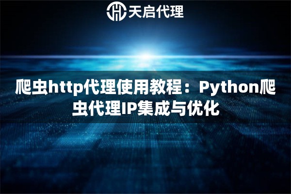 爬蟲http代理使用教程：Python爬蟲代理IP集成與優(yōu)化