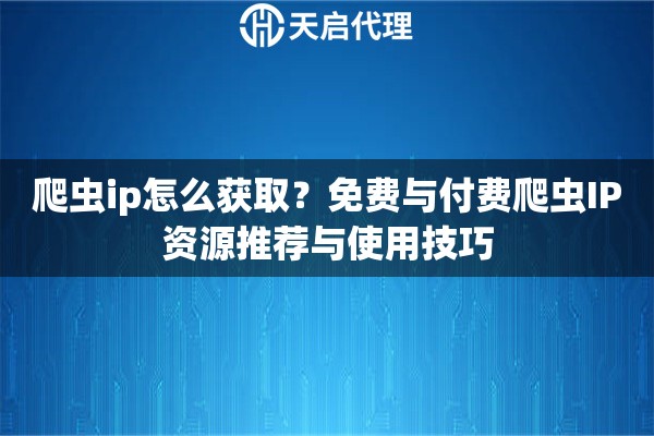 爬蟲ip怎么獲??？免費(fèi)與付費(fèi)爬蟲IP資源推薦與使用技巧
