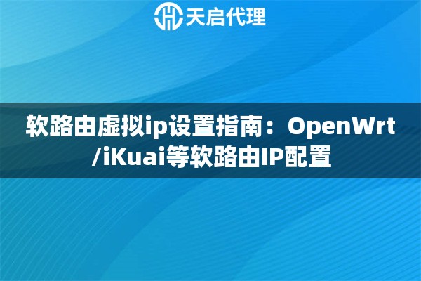 軟路由虛擬ip設(shè)置指南：OpenWrt/iKuai等軟路由IP配置
