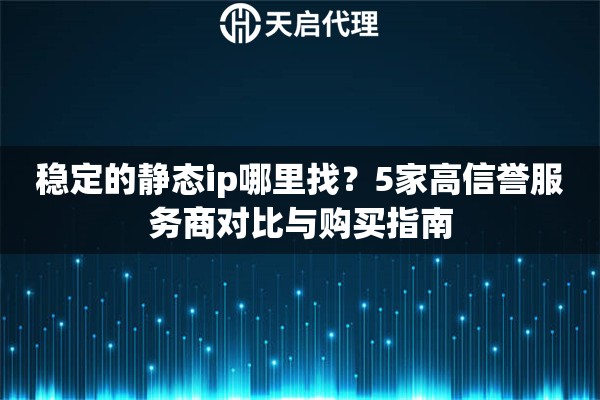 穩(wěn)定的靜態(tài)ip哪里找？5家高信譽服務(wù)商對比與購買指南