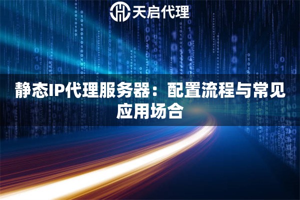 詳細(xì)閱讀:靜態(tài)IP代理服務(wù)器:配置流程與常見應(yīng)用場(chǎng)合 靜態(tài)IP代理服務(wù)器:配置流程與常見應(yīng)用場(chǎng)合