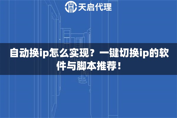 自動(dòng)換ip怎么實(shí)現(xiàn)？一鍵切換ip的軟件與腳本推薦！