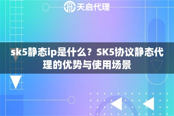 sk5靜態(tài)ip是什么？SK5協(xié)議靜態(tài)代理的優(yōu)勢與使用場景