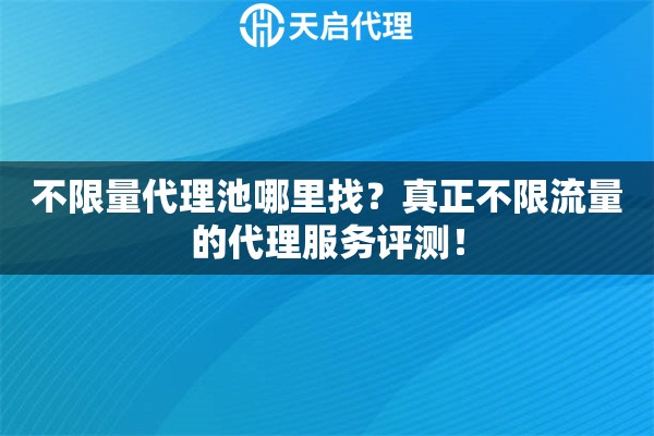 不限量代理池哪里找？真正不限流量的代理服務(wù)評(píng)測(cè)！