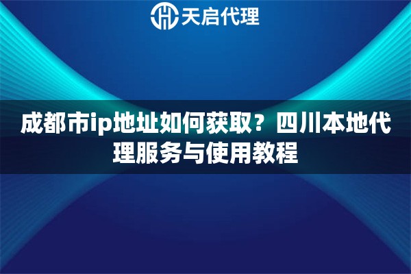 成都市ip地址如何獲??？四川本地代理服務(wù)與使用教程