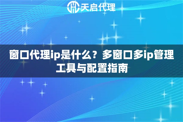 窗口代理ip是什么？多窗口多ip管理工具與配置指南