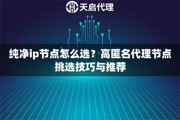 純凈ip節(jié)點(diǎn)怎么選？高匿名代理節(jié)點(diǎn)挑選技巧與推薦