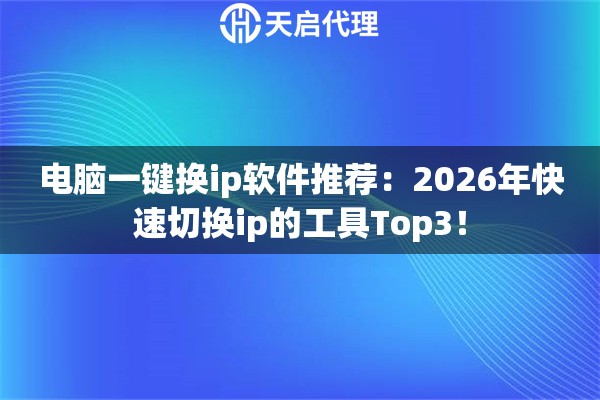 電腦一鍵換ip軟件推薦：2026年快速切換ip的工具Top3！