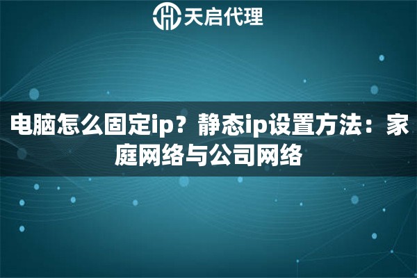 電腦怎么固定ip？靜態(tài)ip設(shè)置方法：家庭網(wǎng)絡(luò)與公司網(wǎng)絡(luò)