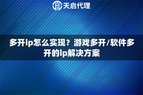 多開(kāi)ip怎么實(shí)現(xiàn)？游戲多開(kāi)/軟件多開(kāi)的ip解決方案