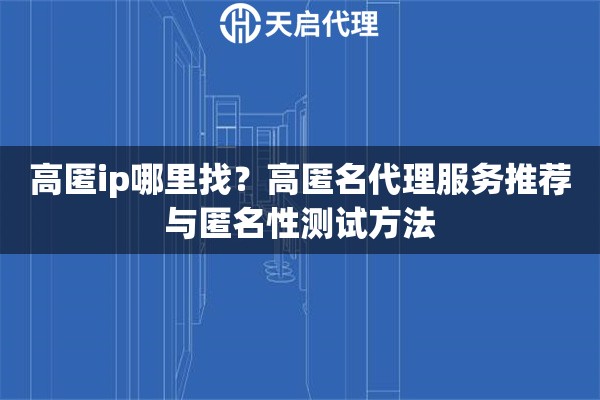 高匿ip哪里找？高匿名代理服務(wù)推薦與匿名性測(cè)試方法