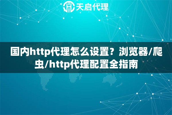 國(guó)內(nèi)http代理怎么設(shè)置？瀏覽器/爬蟲(chóng)/http代理配置全指南