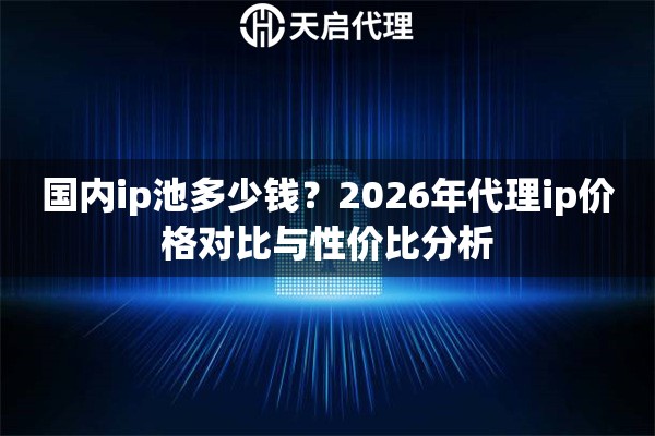 國(guó)內(nèi)ip池多少錢？2026年代理ip價(jià)格對(duì)比與性價(jià)比分析