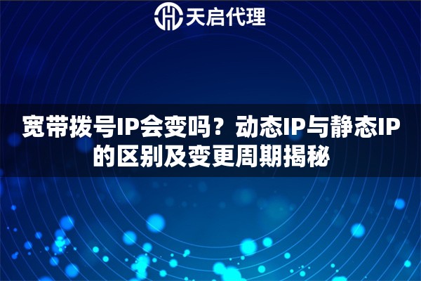 寬帶撥號(hào)IP會(huì)變嗎？動(dòng)態(tài)IP與靜態(tài)IP的區(qū)別及變更周期揭秘