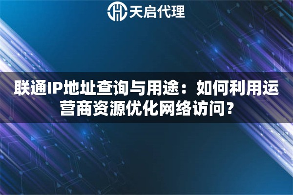 聯(lián)通IP地址查詢與用途：如何利用運(yùn)營(yíng)商資源優(yōu)化網(wǎng)絡(luò)訪問？