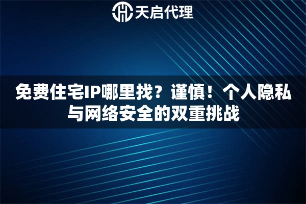 免費(fèi)住宅IP哪里找？謹(jǐn)慎！個(gè)人隱私與網(wǎng)絡(luò)安全的雙重挑戰(zhàn)