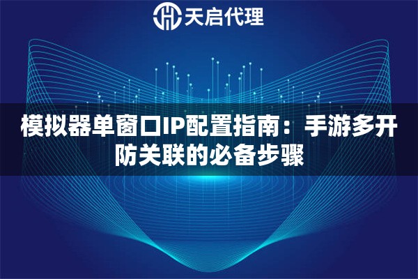 模擬器單窗口IP配置指南：手游多開防關(guān)聯(lián)的必備步驟