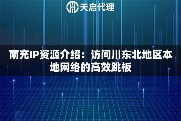 南充IP資源介紹：訪問川東北地區(qū)本地網(wǎng)絡(luò)的高效跳板