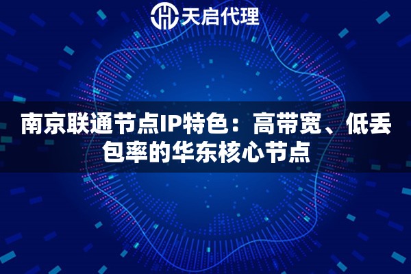 南京聯(lián)通節(jié)點(diǎn)IP特色：高帶寬、低丟包率的華東核心節(jié)點(diǎn)