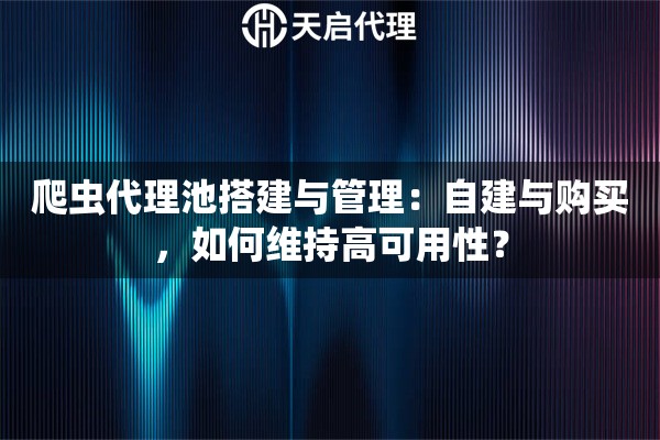 爬蟲代理池搭建與管理：自建與購買，如何維持高可用性？