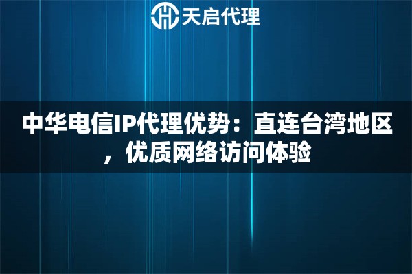 中華電信IP代理優(yōu)勢：直連臺灣地區(qū)，優(yōu)質(zhì)網(wǎng)絡(luò)訪問體驗