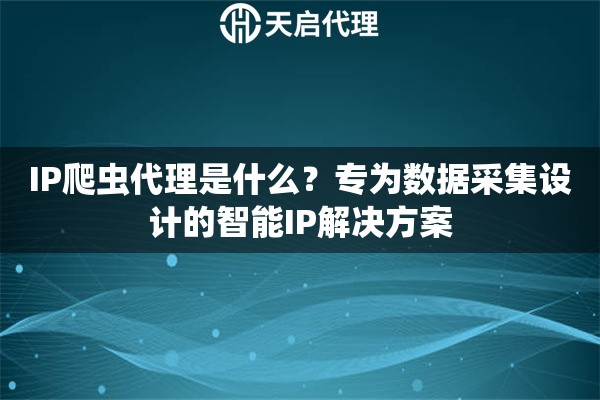 IP爬蟲(chóng)代理是什么？專為數(shù)據(jù)采集設(shè)計(jì)的智能IP解決方案