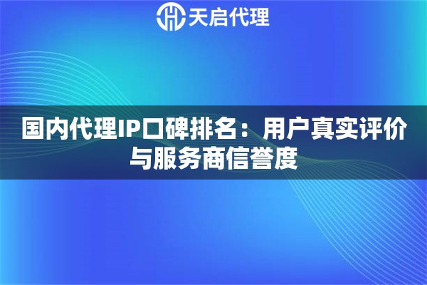 國內(nèi)代理IP口碑排名：用戶真實(shí)評(píng)價(jià)與服務(wù)商信譽(yù)度
