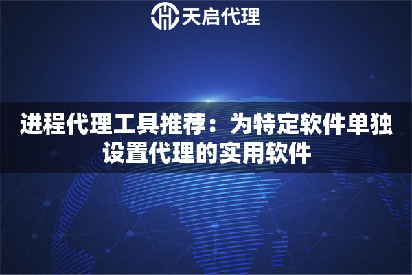 進程代理工具推薦：為特定軟件單獨設(shè)置代理的實用軟件