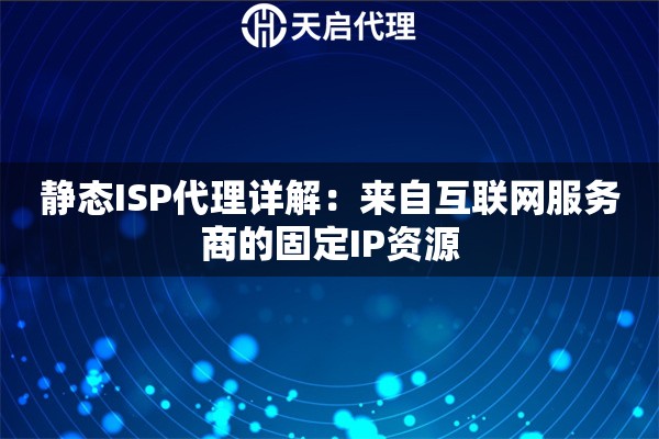 靜態(tài)ISP代理詳解：來自互聯(lián)網(wǎng)服務(wù)商的固定IP資源