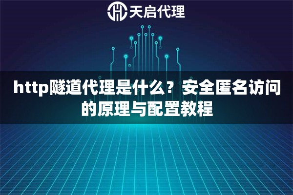 http隧道代理是什么？安全匿名訪問的原理與配置教程