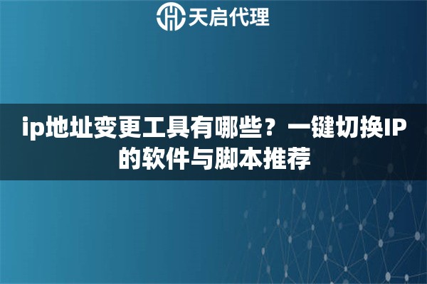 ip地址變更工具有哪些？一鍵切換IP的軟件與腳本推薦