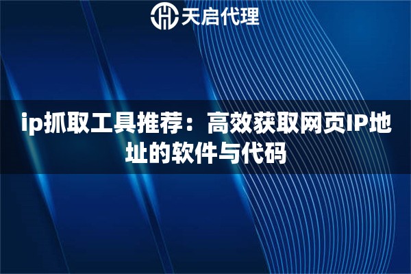 ip抓取工具推薦：高效獲取網(wǎng)頁IP地址的軟件與代碼