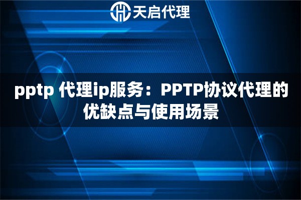 pptp 代理ip服務(wù)：PPTP協(xié)議代理的優(yōu)缺點(diǎn)與使用場(chǎng)景