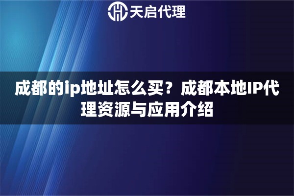 成都的ip地址怎么買？成都本地IP代理資源與應(yīng)用介紹